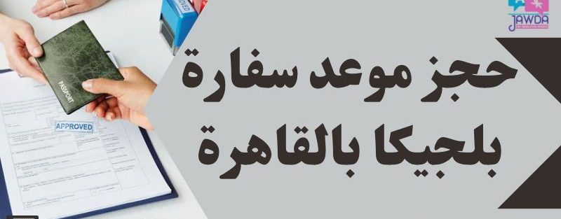 حجز موعد سفارة بلجيكا بالقاهرة